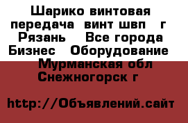 Шарико винтовая передача, винт швп .(г. Рязань) - Все города Бизнес » Оборудование   . Мурманская обл.,Снежногорск г.